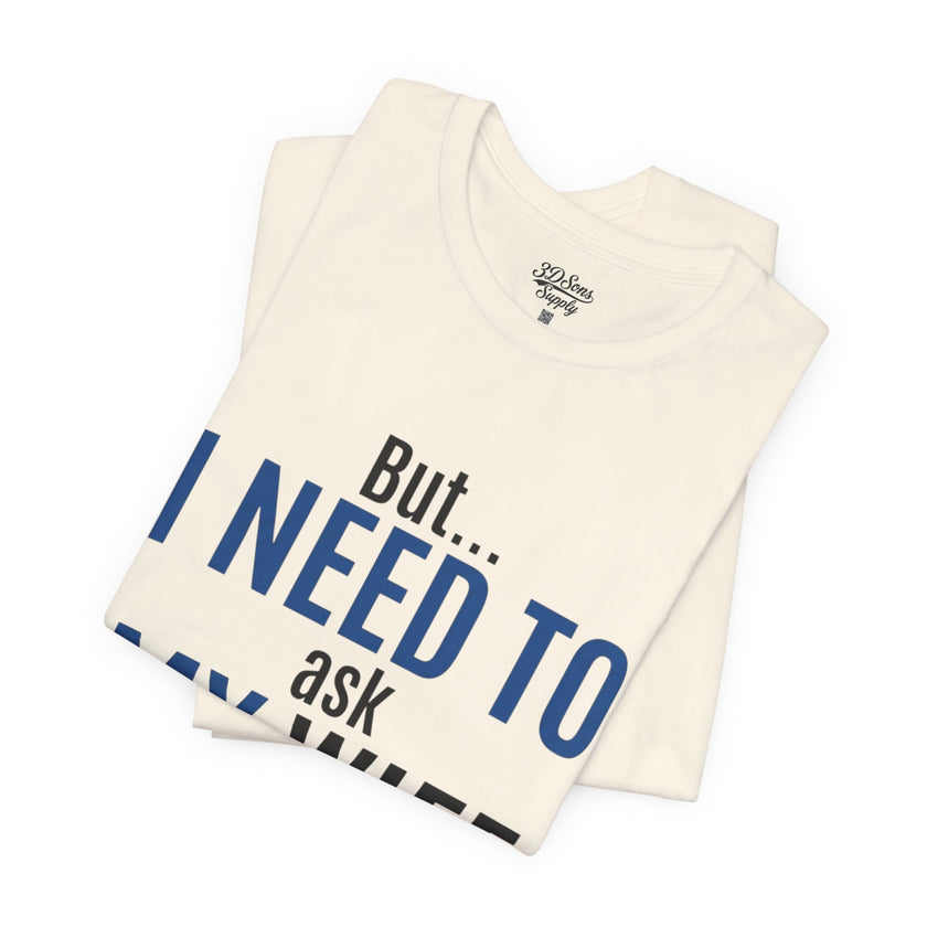 But I Need To Ask My Wife T-Shirt — Funny Couples Tee for Husbands