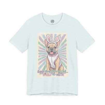 Easter Dog T-Shirt — “Eggs Are Overrated...Treats Are Not” French Bulldog Tee