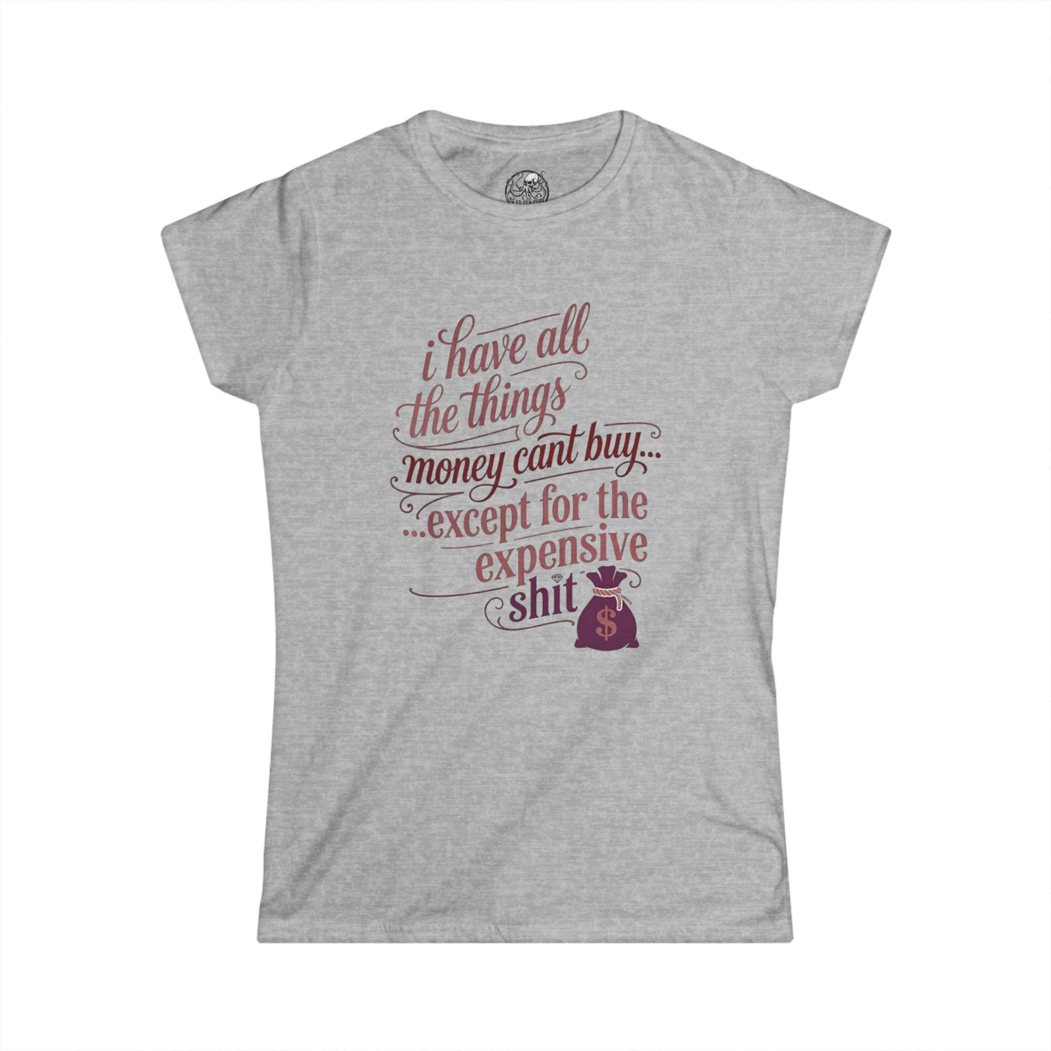 I Have All The Things I Need Except The Expensive Shit Tee | Women's Funny Quote Shirt