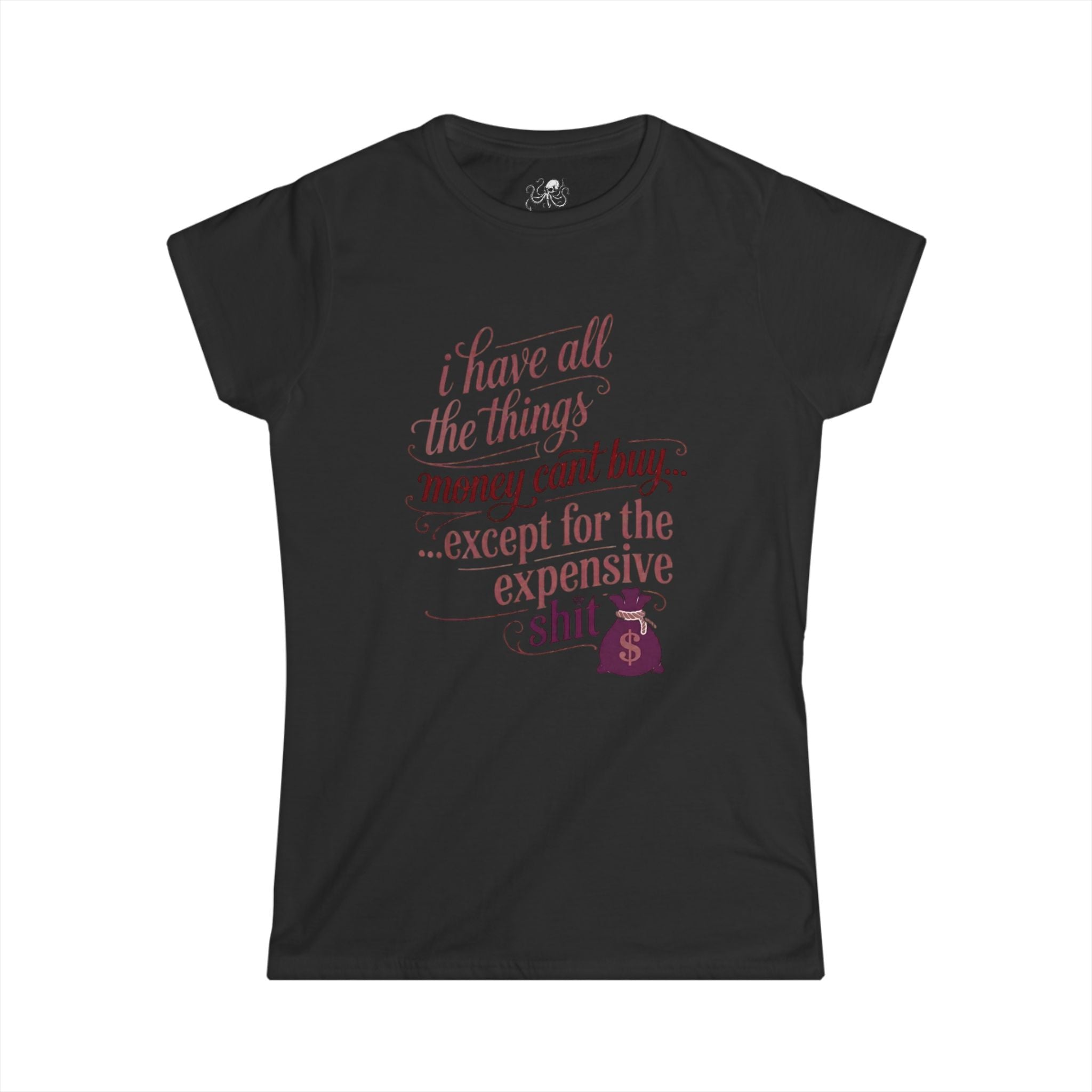 I Have All The Things I Need Except The Expensive Shit Tee | Women's Funny Quote Shirt