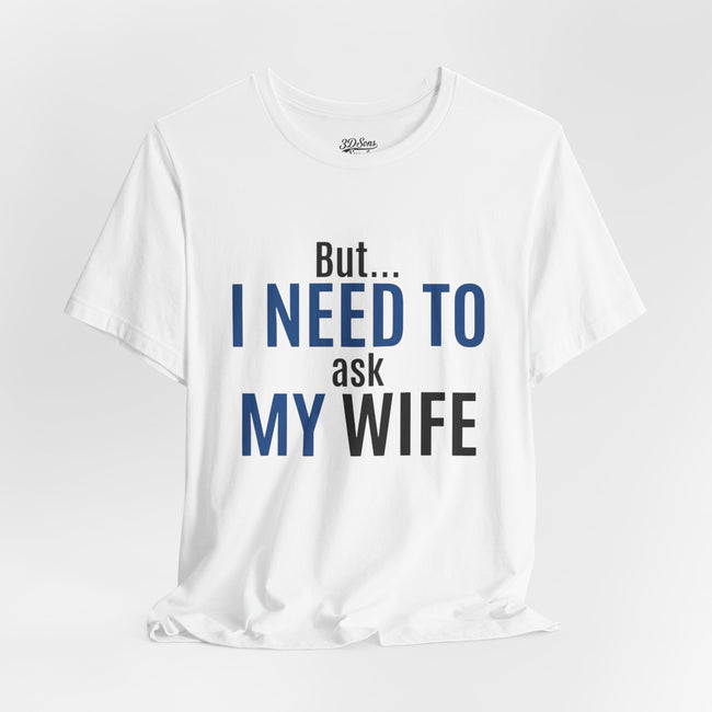 But I Need To Ask My Wife T-Shirt — Funny Couples Tee for Husbands
