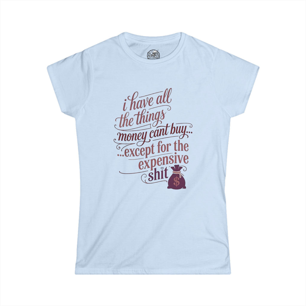 I Have All The Things I Need Except The Expensive Shit Tee | Women's Funny Quote Shirt