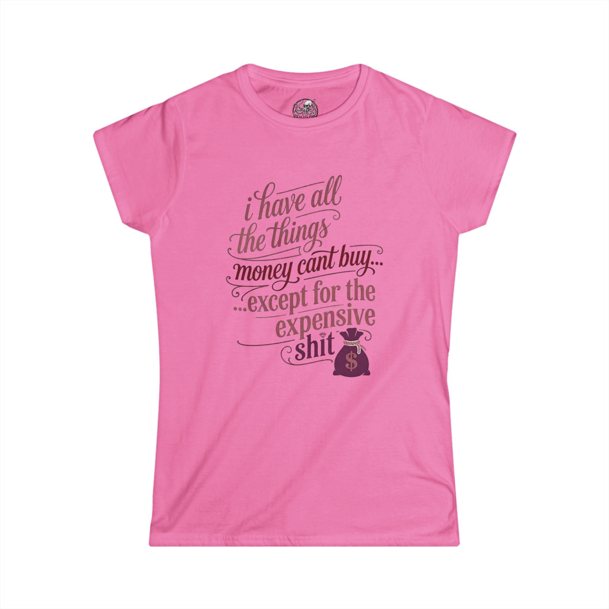 I Have All The Things I Need Except The Expensive Shit Tee | Women's Funny Quote Shirt