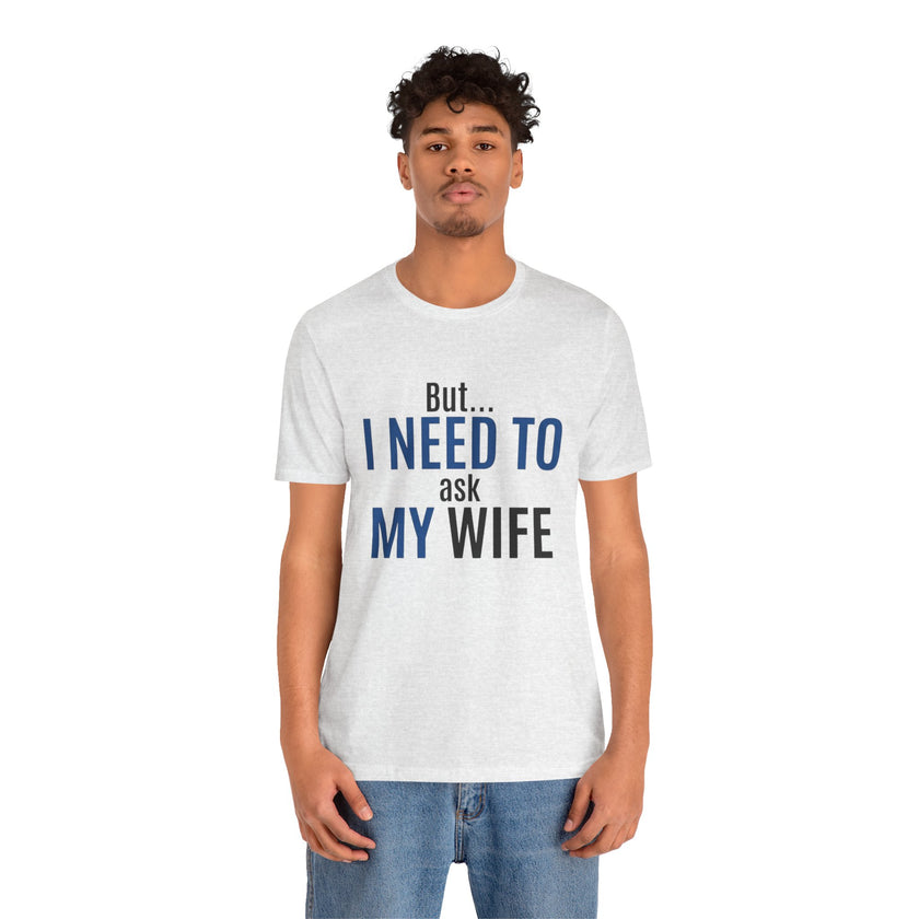 But I Need To Ask My Wife T-Shirt — Funny Couples Tee for Husbands